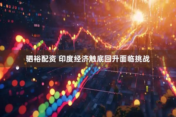 驷裕配资 印度经济触底回升面临挑战