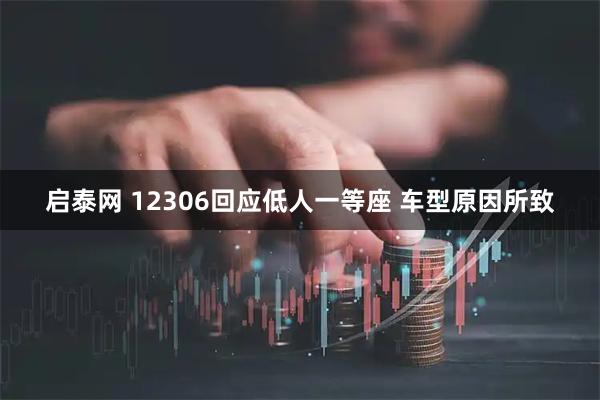 启泰网 12306回应低人一等座 车型原因所致