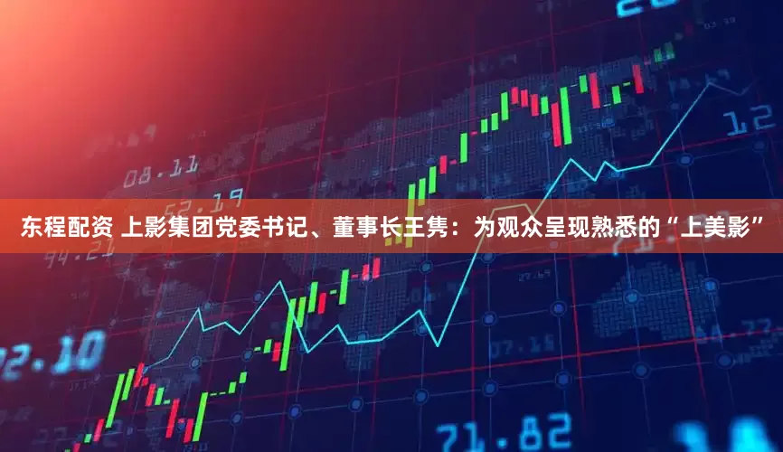 东程配资 上影集团党委书记、董事长王隽：为观众呈现熟悉的“上美影”