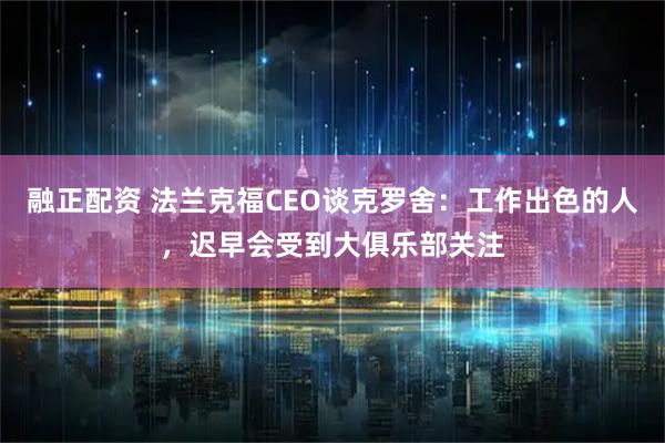 融正配资 法兰克福CEO谈克罗舍：工作出色的人，迟早会受到大俱乐部关注