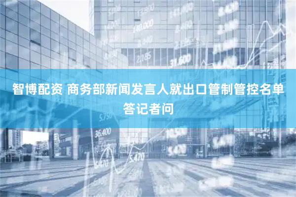 智博配资 商务部新闻发言人就出口管制管控名单答记者问