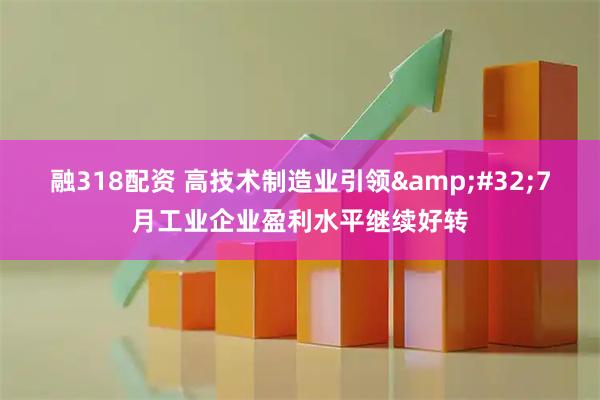 融318配资 高技术制造业引领&#32;7月工业企业盈利水平继续好转