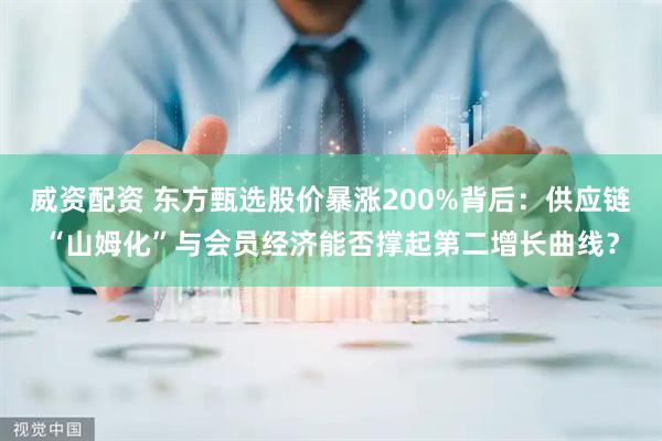 威资配资 东方甄选股价暴涨200%背后：供应链“山姆化”与会员经济能否撑起第二增长曲线？