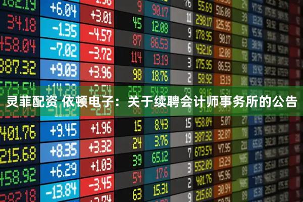 灵菲配资 依顿电子：关于续聘会计师事务所的公告