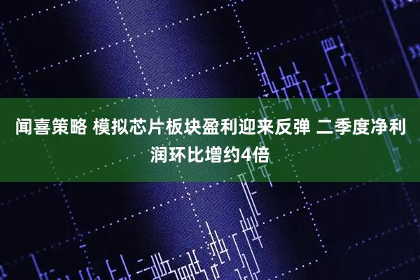 闻喜策略 模拟芯片板块盈利迎来反弹 二季度净利润环比增约4倍