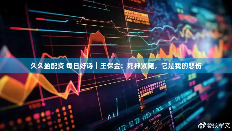 久久盈配资 每日好诗｜王保金：死神紧随，它是我的悲伤
