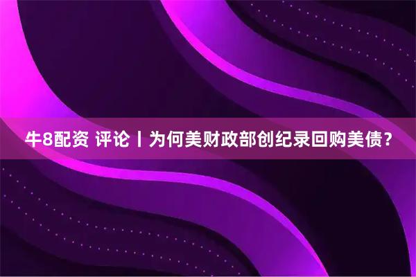牛8配资 评论丨为何美财政部创纪录回购美债？