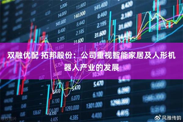 双融优配 拓邦股份：公司重视智能家居及人形机器人产业的发展