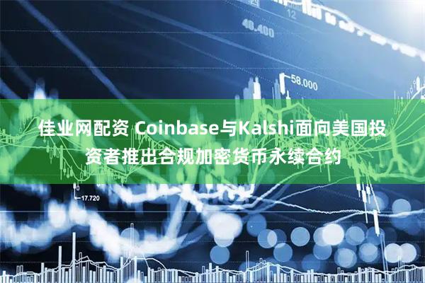 佳业网配资 Coinbase与Kalshi面向美国投资者推出合规加密货币永续合约